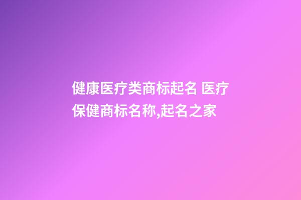 健康医疗类商标起名 医疗保健商标名称,起名之家-第1张-商标起名-玄机派